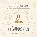 The Goddess Pose: The Audacious Life of Indra Devi, the Woman Who Helped Bring Yoga to the West - Michelle Goldberg, Tanya Eby, Tantor Audio