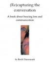 (Re)capturing the conversation. A book about hearing loss and communication - Berth Danermark, Christine Carter