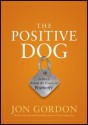 The Positive Dog: A Story about the Power of Positivity - Jon Gordon