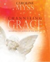 Channeling Grace: Invoking the Power of the Divine - Caroline Myss