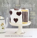 Bake It Like You Mean It: Gorgeous Cakes from Inside Out - Gesine Bullock-Prado, Tina Rupp