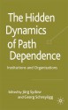 The Hidden Dynamics of Path Dependence: Institutions and Organizations - Jörg Sydow, Georg Schreyögg