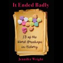 It Ended Badly: Thirteen of the Worst Breakups in History - Jennifer Wright