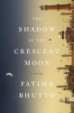 The Shadow of the Crescent Moon: A Novel - Fatima Bhutto