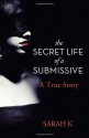 The Secret Life of a Submissive: A True Story - Sarah K