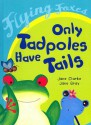 Only Tadpoles Have Tails - Jane Clarke, Jane Gray