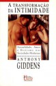 A Transformação da Intimidade: Sexualidade, Amor e Erotismo nas Sociedades Modernas - Anthony Giddens