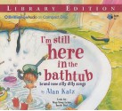 I'm Still Here in the Bathtub: Brand New Silly Dilly Songs - Alan Katz