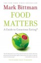 Food Matters: A Guide to Conscious Eating with More Than 75 Recipes - Mark Bittman