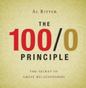 The 100/0 Principle: The Secret Of Great Relationships - Al Ritter