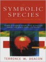 The Symbolic Species: The Co-evolution of Language and the Brain - Terrence W. Deacon