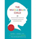 The Whole-Brain Child: 12 Revolutionary Strategies to Nurture Your Child's Developing Mind, Survive Everyday Parenting Struggles, and Help Your Family Thrive - Tina Payne Bryson, Daniel J. Siegel