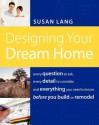 Designing Your Dream Home: Every Question to Ask, Every Detail to Consider, and Everything to Know Before You Build or Remodel - Susan Lang