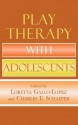 Play Therapy with Adolescents - Loretta Gallo-Lopez, Charles E. Schaefer, Claire Milgrom, Theresa Kestly