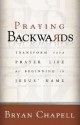 Praying Backwards: Transform Your Prayer Life by Beginning in Jesus' Name - Bryan Chapell