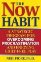 The Now Habit: A Strategic Program for Overcoming Procrastination and Enjoying Guilt-Free Play - Neil A. Fiore