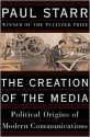 The Creation of the Media: Political Origins of Modern Communications - Paul Starr