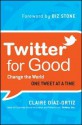 Twitter for Good: Change the World One Tweet at a Time - Claire Diaz-Ortiz, Biz Stone