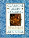 Classical Turkish Cooking: Traditional Turkish Food for the American - Ayla Esen Algar