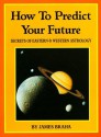 How to Predict Your Future: Secrets of Eastern and Western Astrology - James Braha