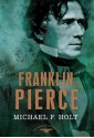 Franklin Pierce: The American Presidents Series: The 14th President, 1853-1857 - Arthur M. Schlesinger Jr., Michael F. Holt, Sean Wilentz, Schlesinger, Arthur M., Jr.