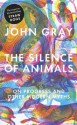 The Silence of Animals: On Progress and Other Modern Myths - John Nicholas Gray