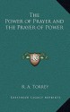 The Power of Prayer and the Prayer of Power - R.A. Torrey