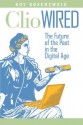 Clio Wired: The Future of the Past in the Digital Age - Roy Rosenzweig, Anthony Grafton