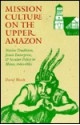 Mission Culture on the Upper Amazon: Native Tradition, Jesuit Enterprise, and Secular Policy in Moxos, 1660-1880 - David Block