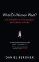 What Do Women Want?: Adventures in the Science of Female Desire - Daniel Bergner