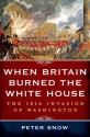 When Britain Burned the White House: The 1814 Invasion of Washington - Peter Snow