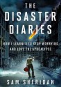 The Disaster Diaries: How I Learned to Stop Worrying and Love the Apocalypse - Sam Sheridan, T.B.A.