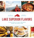 Lake Superior Flavors: A Field Guide to Food and Drink along the Circle Tour - James Norton, Becca Dilley