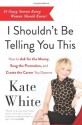 I Shouldn't Be Telling You This: How to Ask for the Money, Snag the Promotion, and Create the Career You Deserve - Kate White