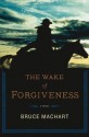 The Wake of Forgiveness - Bruce Machart