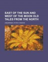 East of the Sun and West of the Moon Old Tales from the North - Peter Christen Asbjornsen