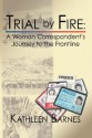 Trial by Fire: A Woman Correspondent's Journey to the Frontline - Kathleen Barnes