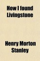 How I Found Livingstone - Henry M. Stanley