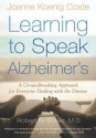 Learning to Speak Alzheimer's: A Groundbreaking Approach for Everyone Dealing with the Disease - Joanne Koenig Coste, Robert N. Butler