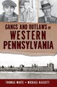 Gangs and Outlaws of Western Pennsylvania - Thomas White, Michael Hassett