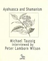 Ayahuasca and Shamanism: Michael Taussig Interviewed by Peter Lamborn Wilson - Michael T. Taussig, Peter Lamborn Wilson