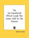 The ISA Upanishad Which Leads the Lesser Self to the Greater - Charles F. Horne