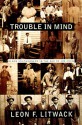 Trouble in Mind: Black Southerners in the Age of Jim Crow - Leon F. Litwack