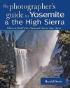 A Photographer's Guide to Yosemite & the High Sierra: Where to Find Perfect Shots and How to Take Them - Harold Davis