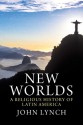 New Worlds: A Religious History of Latin America - John Lynch