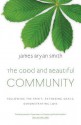 The Good and Beautiful Community: Following the Spirit, Extending Grace, Demonstrating Love - James Bryan Smith