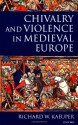 Chivalry and Violence in Medieval Europe - Richard W. Kaeuper