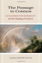 The Passage to Cosmos: Alexander von Humboldt and the Shaping of America - Laura Dassow Walls