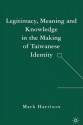 Legitimacy, Meaning and Knowledge in the Making of Taiwanese Identity - Mark Harrison