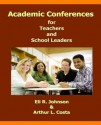 Academic Conferences for Teachers and School Leaders: A K-12 Guide to Creating Collaboration for Teachers, School, and District Leaders - Eli R. Johnson, Arthur L. Costa